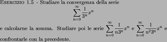 \begin{esercizio}\rm -\
Studiare la convergenza della serie
\begin{displaymath}...
...ty} {{1}\over{n^2 3^n}} x^n}$\ e confrontarle con la precedente.
\end{esercizio}