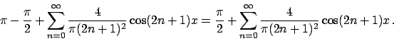 \begin{displaymath}
\pi - {{\pi}\over{2}} + \sum_{n=0}^{\infty} {{4}\over{\pi (2...
...\sum_{n=0}^{\infty} {{4}\over{\pi (2n+1)^2}} \cos (2n+1)x   .
\end{displaymath}