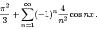 \begin{displaymath}
{{\pi^2}\over{3}} + \sum_{n=1}^{\infty}(-1)^n {\displaystyle {{4} \over{n^2}}} \cos nx   .
\end{displaymath}