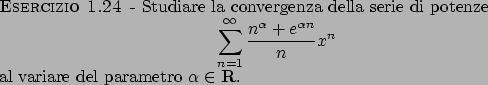 \begin{esercizio}\rm -\
Studiare la convergenza della serie di potenze
\begin{di...
...
\end{displaymath}al variare del parametro $\alpha \in {\bf R}$.
\end{esercizio}