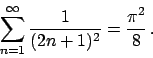 \begin{displaymath}
\sum_{n=1}^{\infty} {{1}\over{(2n+1)^2}} = {{\pi^2}\over{8}}   .
\end{displaymath}