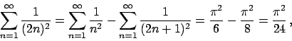 \begin{displaymath}
\sum_{n=1}^{\infty} {{1}\over{(2n)^2}} =
\sum_{n=1}^{\infty}...
...{\pi^2}\over{6}} - {{\pi^2}\over{8}} = {{\pi^2}\over{24}}   ,
\end{displaymath}