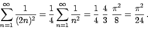 \begin{displaymath}
\sum_{n=1}^{\infty} {{1}\over{(2n)^2}} = {{1}\over{4}} \sum_...
...}} {{4}\over{3}} {{\pi^2}\over{8}} = {{\pi^2}\over{24}}   .
\end{displaymath}