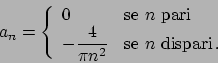 \begin{displaymath}
a_n = \left\{
\begin{array}{ll}
0 & \textrm{se } n \textrm...
...} & \textrm{se } n \textrm{ dispari} .
\end{array} \right.
\end{displaymath}