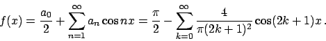 \begin{displaymath}
f(x) = {{a_0}\over{2}} + \sum_{n=1}^{\infty} a_n \cos nx =
{...
...sum_{k=0}^{\infty} {{4}\over{ \pi (2k+1)^2}} \cos (2k+1)x .
\end{displaymath}