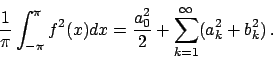 \begin{displaymath}
{{1}\over{\pi}} \int_{-\pi}^{\pi} f^2(x) dx =
{{a_0^2}\over{2}} + \sum_{k=1}^{\infty} (a_k^2 + b_k^2)   .
\end{displaymath}