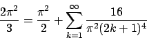 \begin{displaymath}
{{2\pi^2}\over{3}} = {{\pi^2}\over{2}} + \sum_{k=1}^{\infty}
{{16}\over{\pi^2(2k+1)^4}}
\end{displaymath}