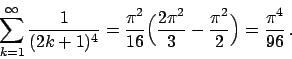 \begin{displaymath}
\sum_{k=1}^{\infty} {{1}\over{(2k+1)^4}} =
{{\pi^2}\over{16}...
...}\over{3}} - {{\pi^2}\over{2}} \Big)
= {{\pi^4}\over{96}}   .
\end{displaymath}