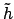 $\tilde{h}$