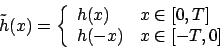 \begin{displaymath}
\tilde{h}(x) = \left\{
\begin{array}{ll}
h(x) & x \in [0,T] \\
h(-x) & x \in [-T, 0]
\end{array} \right.
\end{displaymath}