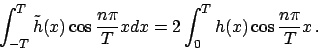 \begin{displaymath}
\int_{-T}^T \tilde{h}(x) \cos {{n\pi}\over{T}}x dx =
2 \int_{0}^T h(x) \cos {{n\pi}\over{T}}x   .
\end{displaymath}