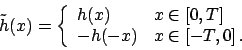 \begin{displaymath}
\tilde{h}(x) = \left\{
\begin{array}{ll}
h(x) & x \in [0,T] \\
-h(-x) & x \in [-T, 0]   .
\end{array} \right.
\end{displaymath}