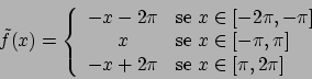 \begin{displaymath}
\tilde{f}(x) = \left\{
\begin{array}{cl}
-x - 2 \pi & \tex...
... + 2 \pi & \textrm{se } x \in [\pi, 2\pi]
\end{array} \right.
\end{displaymath}