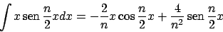 \begin{displaymath}
\int x  \!\textrm{sen}  \!{{n}\over{2}}x dx =
- {{2}\over{...
...r{2}} x + {{4}\over{n^2}}  \!\textrm{sen}  \!{{n}\over{2}} x
\end{displaymath}