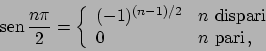 \begin{displaymath}
 \!\textrm{sen}  \!{{n \pi}\over{2}} = \left\{
\begin{arr...
...{ dispari} \\
0 & n \textrm{ pari}   ,
\end{array} \right.
\end{displaymath}