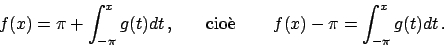 \begin{displaymath}
f(x) = \pi + \int_{-\pi}^x g(t) dt   , \hskip20pt \textrm{cio\\lq e } \hskip20pt
f(x) - \pi = \int_{-\pi}^x g(t) dt   .
\end{displaymath}