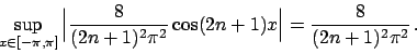 \begin{displaymath}
\sup_{x \in [-\pi, \pi]} \Big\vert {{8}\over{(2n+1)^2 \pi^2}} \cos (2n+1)x \Big\vert
= {{8}\over{(2n+1)^2 \pi^2}}   .
\end{displaymath}
