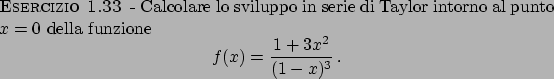 \begin{esercizio}\rm -\
Calcolare lo sviluppo in serie di Taylor intorno al punt...
...splaymath}
f(x) = {{1+3x^2}\over{(1-x)^3}}   .
\end{displaymath}\end{esercizio}