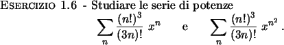\begin{esercizio}\rm -\
Studiare le serie di potenze
\begin{displaymath}
{\displ...
...e \sum_n {{(n!)^3}\over{(3n)!}} \ x^{n^2}} \, .
\end{displaymath}\end{esercizio}