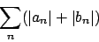 \begin{displaymath}
\sum_n ( \vert a_n\vert + \vert b_n\vert)
\end{displaymath}