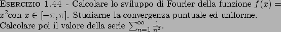 \begin{esercizio}\rm -\
Calcolare lo sviluppo di Fourier della funzione $f(x) = ...
...poi il valore della serie $\sum_{n=1}^{\infty} {{1}\over{n^2}}$.
\end{esercizio}