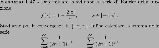 \begin{esercizio}\rm -\
Determinare lo sviluppo in serie di Fourier della funzio...
...t
\sum_{n=0}^{\infty} {{1}\over{(2n+1)^4}}   ,
\end{displaymath}\end{esercizio}