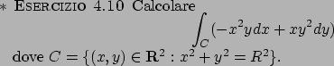 \begin{eserciziodiff}\rm Calcolare
\begin{displaymath}
\int _C(-x^2ydx +xy^2dy...
...{displaymath} dove $C=\{ (x,y)\in {\bf R}^2: x^2+y^2=R^2\}$.
\end{eserciziodiff}