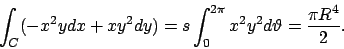 \begin{displaymath}
\int _C (-x^2ydx+xy^2dy)=s\int _0^{2\pi}x^2y^2d\vartheta =\frac{\pi R^4}{2}.
\end{displaymath}