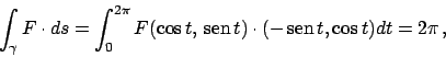 \begin{displaymath}
\int _\gamma F \cdot ds =
\int_0^{2\pi} F(\cos t,  \!\tex...
...\!t) \cdot ( -  \!\textrm{sen}  \!t, \cos t) dt = 2\pi   ,
\end{displaymath}