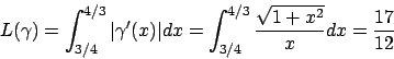 \begin{displaymath}
L(\gamma)=\int _{3/4}^{4/3} \vert \gamma ^\prime (x) \vert dx=
\int _{3/4}^{4/3}\frac{\sqrt{1+x^2}}{x}dx=\frac{17}{12}
\end{displaymath}