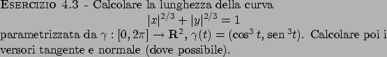 \begin{esercizio}\rm -\
Calcolare la lunghezza della curva
\begin{displaymath}
...
...)$.
Calcolare poi i versori tangente e normale (dove possibile).
\end{esercizio}