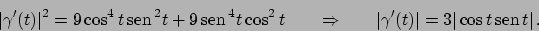 \begin{displaymath}
\vert\gamma'(t)\vert^2 = 9 \cos^4 t  \!\textrm{sen}  \!^2 ...
...amma'(t)\vert = 3 \vert\cos t  \!\textrm{sen}  \!t\vert   .
\end{displaymath}