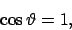 \begin{displaymath}
\cos\vartheta =1,
\end{displaymath}