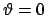 $\vartheta =0$