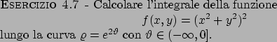\begin{esercizio}\rm -\
Calcolare l'integrale della funzione
\begin{displaymath...
...va $\varrho =e^{2\vartheta }$ con $\vartheta \in (-\infty, 0]$.
\end{esercizio}