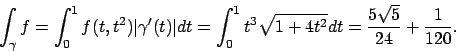 \begin{displaymath}
\int _\gamma f=\int _0^1 f(t,t^2)\vert\gamma ^\prime (t)\ve...
... _0^1t^3\sqrt{1+4t^2}dt=
\frac{5\sqrt{5}}{24}+\frac{1}{120}.
\end{displaymath}