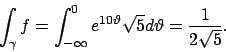 \begin{displaymath}
\int _\gamma f=\int _{-\infty}^0e^{10\vartheta }\sqrt{5}d\vartheta =\frac{1}{2\sqrt{5}}.
\end{displaymath}