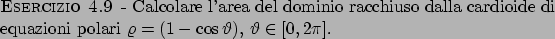 \begin{esercizio}\rm -\
Calcolare l'area del dominio racchiuso dalla cardioide d...
... polari
$\varrho=(1-\cos\vartheta )$, $\vartheta \in [0,2\pi]$.
\end{esercizio}