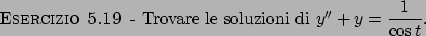 \begin{esercizio}\rm -\
Trovare le soluzioni di $y'' + y = {\displaystyle {{1}\over{\cos t}}}$.
\end{esercizio}