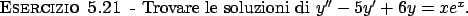 \begin{esercizio}\rm -\
Trovare le soluzioni di $y'' - 5y' + 6y = x e^x$.
\end{esercizio}