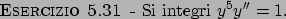 \begin{esercizio}\rm -\
Si integri $y^5 y'' =1$.
\end{esercizio}