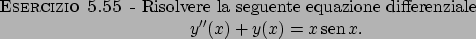 \begin{esercizio}\rm -\
Risolvere la seguente equazione differenziale
\begin{dis...
...prime \prime }(x)+y(x)=x \!\textrm{sen}  \!x.
\end{displaymath}\end{esercizio}