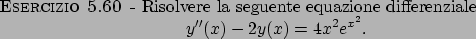 \begin{esercizio}\rm -\
Risolvere la seguente equazione differenziale
\begin{displaymath}
y^{\prime\prime}(x)-2y(x)=4x^2e^{x^2}.
\end{displaymath}\end{esercizio}