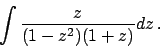 \begin{displaymath}
\int {{z}\over{(1-z^2)(1+z)}} dz   .
\end{displaymath}