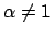 $\alpha \not= 1$