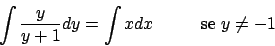 \begin{displaymath}
\int {{y}\over{y+1}} dy = \int x dx \hskip30pt
\textrm{se } y \not = -1
\end{displaymath}