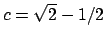 $c = \sqrt{2} - 1/2$