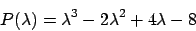 \begin{displaymath}
P(\lambda ) = \lambda ^3 - 2 \lambda ^2 + 4 \lambda - 8
\end{displaymath}