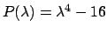 $P(\lambda ) = \lambda ^4 - 16$