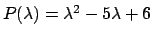 $P(\lambda ) = \lambda ^2 - 5\lambda + 6$